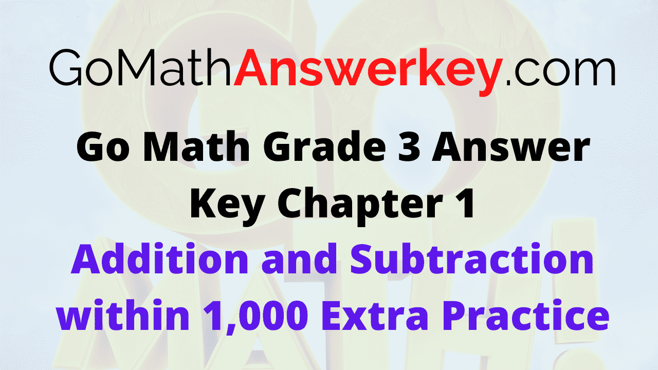 Go Math Grade 3 Answer Key Addition and Subtraction within 1,000 Extra Practice