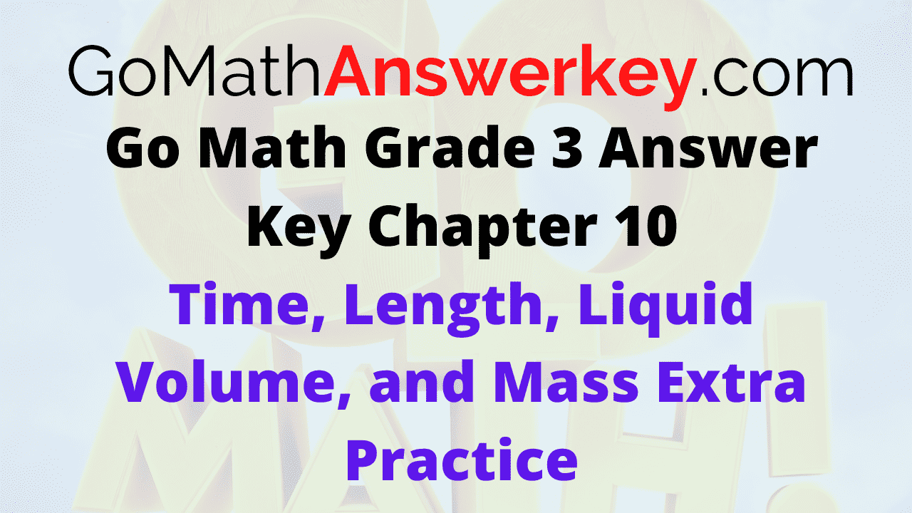 Go Math Grade 3 Answer Key Time, Length, Liquid Volume, and Mass Extra Practice