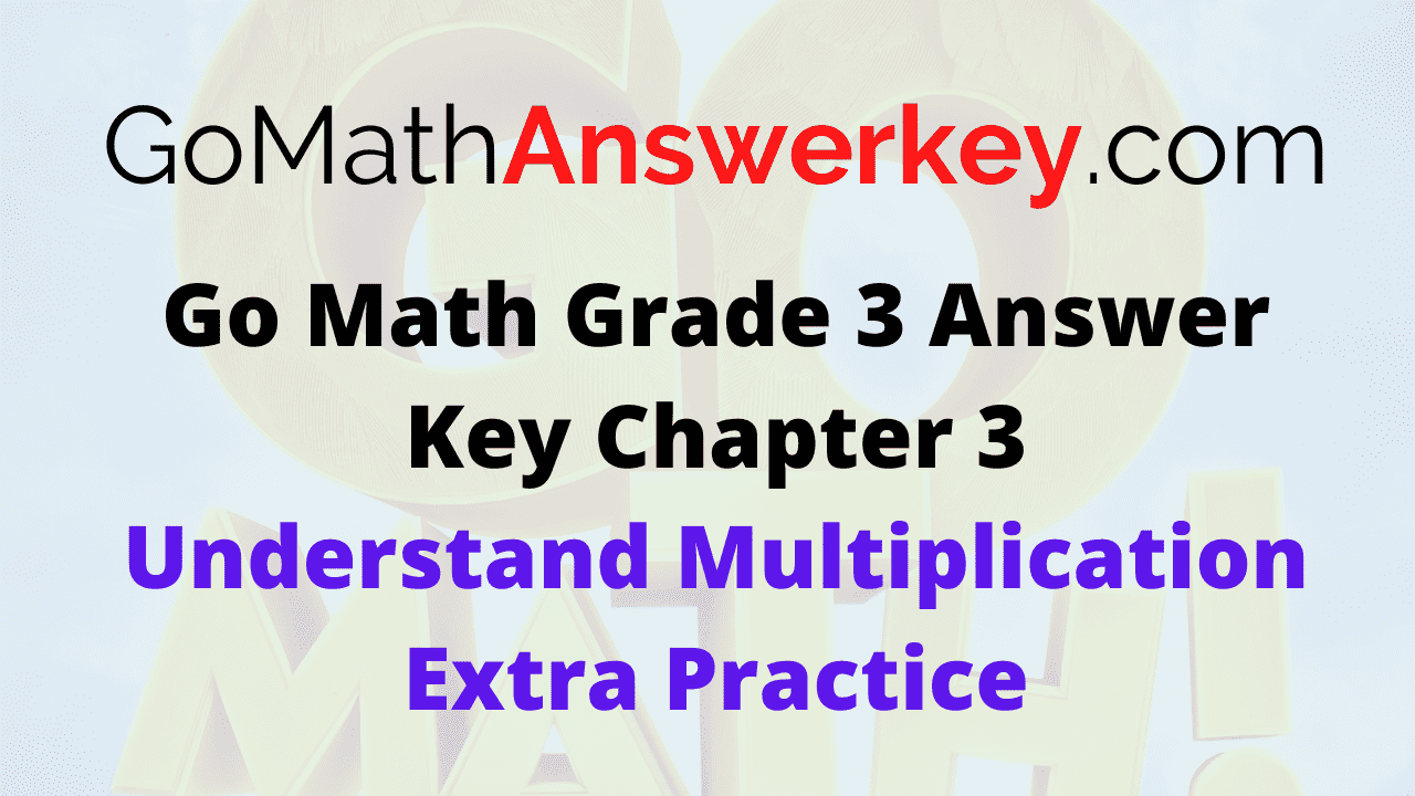 Go Math Grade 3 Answer Key Understand Multiplication Extra Practice